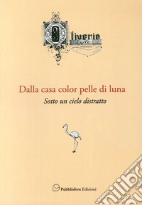 Dalla casa color pelle di luna. Sotto un cielo distratto libro