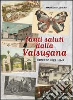 Tanti saluti dalla Valsugana. Cartoline 1893-1942. Ediz. illustrata libro