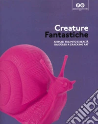 Creature fantastiche. Animali tra mito e realtà da Durer a Cracking Art libro