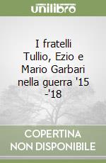 I fratelli Tullio, Ezio e Mario Garbari nella guerra '15 -'18