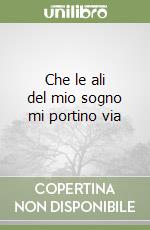 Che le ali del mio sogno mi portino via libro