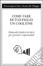 Come fare di tuo figlio un coglione. Manuale pratico-tecnico per genitori responsabili