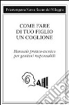 Come fare di tuo figlio un coglione. Manuale pratico-tecnico per genitori responsabili libro