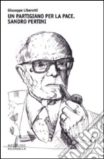 Un partigiano per la pace. Sandro Pertini libro