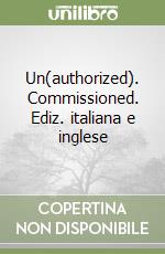 Un(authorized). Commissioned. Ediz. italiana e inglese