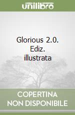 Glorious 2.0. Ediz. illustrata