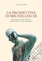 La prospettiva di Brunelleschi. Quaranta buone ragioni per studiare l'arte medievale libro