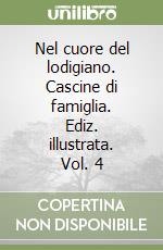 Nel cuore del lodigiano. Cascine di famiglia. Ediz. illustrata. Vol. 4