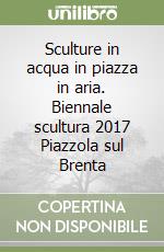 Sculture in acqua in piazza in aria. Biennale scultura 2017 Piazzola sul Brenta