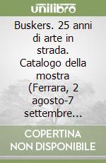 Buskers. 25 anni di arte in strada. Catalogo della mostra (Ferrara, 2 agosto-7 settembre 2017) libro