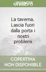 La taverna. Lascia fuori dalla porta i nostri problemi libro