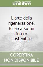 L'arte della rigenerazione. Ricerca su un futuro sostenibile libro