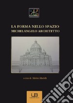 La forma nello spazio. Michelangelo architetto libro