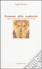 Fantasmi della modernità. Oggetti, luoghi e figure dell'industria culturale libro