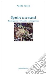 Sparire a se stessi. Interrogazioni sull'identità contemporanea libro