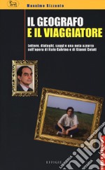 Il geografo e il viaggiatore. Lettere, dialoghi, saggi e una nota azzurra sulla prosa di Italo Calvino e Gianni Celati libro