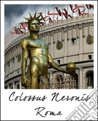 Roma colosso di Nerone e Colosseo. Ediz. multilingue