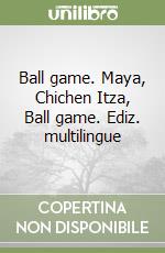 Ball game. Maya, Chichen Itza, Ball game. Ediz. multilingue