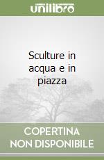 Sculture in acqua e in piazza