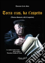 Torra cras, ka t'aspetto. Torna domani, ché ti aspetto libro