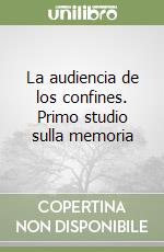 La audiencia de los confines. Primo studio sulla memoria