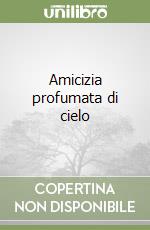 Amicizia profumata di cielo libro