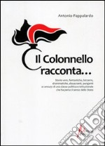 Il colonnello racconta... Storie vere, fantastiche, bizzarre, drammatiche, dissacranti, pungenti, a censura di una classe politica istituzionale... libro