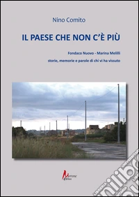 Il paese che non c'è più. Fondaco nuovo. Marina Melilli. Storie, memorie e parole di chi vi ha vissuto libro
