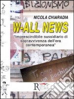 W-all news. Imprescindibile sussidiario di sopravvivenza dell'era contemporanea