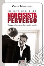 Intervista a un narcisista perverso. Viaggio nella mente di un sadico seriale libro