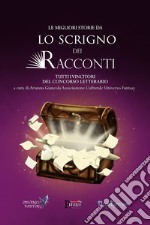 Le migliori storie da Lo Scrigno dei Racconti. Tutti i vincitori del concorso letterario libro