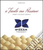 A tavola con passione. Ipsar «F. De Cecco» 2009/2014 libro