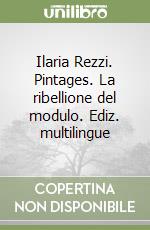 Ilaria Rezzi. Pintages. La ribellione del modulo. Ediz. multilingue libro