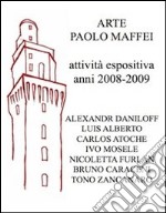 Arte Paolo Maffei. Attività espositiva anni 2008-2009. Ediz. illustrata libro