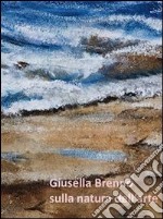 Giusella Brenno. Sulla natura dell'arte. Ediz. illustrata