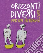 Orizzonti diversi. Per un futuro dell'arte libro