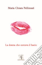 La donna che cercava il bacio. Il silenzio più bello è quello della tua bocca che incontra la mia libro