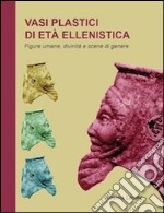 Vasi plastici di età ellenistica. Figure umane, divinità e scene di genere libro