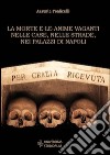 La morte e le anime vaganti nelle case, nelle strade, nei palazzi di Napoli libro di Ponticelli Assunta