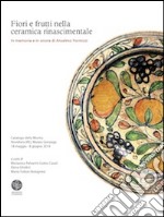 Fiori e frutti nella ceramica rinascimentale. In memoria e in onore di Anselmo Formizzi. Catalogo della mostra (Novellara, 18 maggio-8 giugno 2014). Ediz. illustrata
