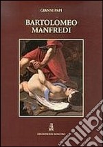 Bartolomeo Manfredi. Ediz. illustrata libro