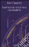 L'uomo che rincorreva l'arcobaleno libro di Casalino Nino