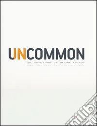 Uncommon. Idee, visioni e progetti di una comunità creativa. Ediz. italiana e inglese libro
