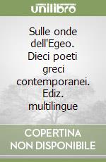 Sulle onde dell'Egeo. Dieci poeti greci contemporanei. Ediz. multilingue libro