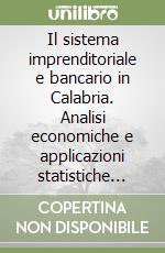 Il sistema imprenditoriale e bancario in Calabria. Analisi economiche e applicazioni statistiche per lo sviluppo dell'economia della provincia di Cosenza libro