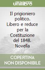 Il prigioniero politico. Libero e reduce per la Costituzione del 1848. Novella