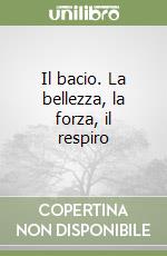 Il bacio. La bellezza, la forza, il respiro