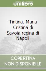 Tintina. Maria Cristina di Savoia regina di Napoli libro