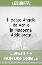 Il beato Angelo da Acri e la Madonna Addolorata libro