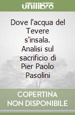 Dove l'acqua del Tevere s'insala. Analisi sul sacrificio di Pier Paolo Pasolini libro